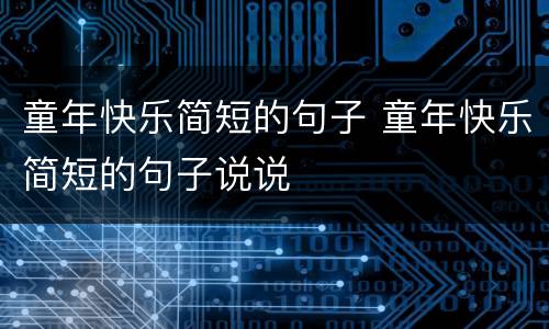 童年快乐简短的句子 童年快乐简短的句子说说