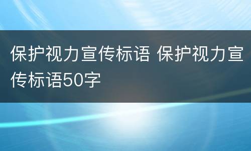 保护视力宣传标语 保护视力宣传标语50字