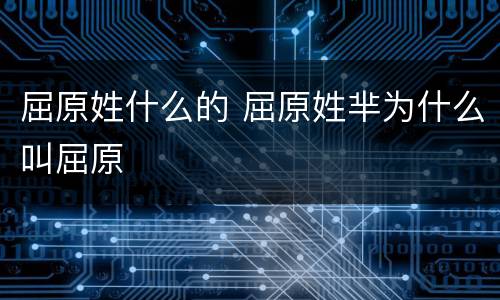 屈原姓什么的 屈原姓芈为什么叫屈原