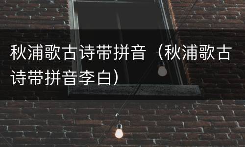 秋浦歌古诗带拼音（秋浦歌古诗带拼音李白）
