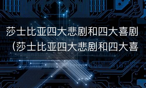 莎士比亚四大悲剧和四大喜剧（莎士比亚四大悲剧和四大喜剧口诀）