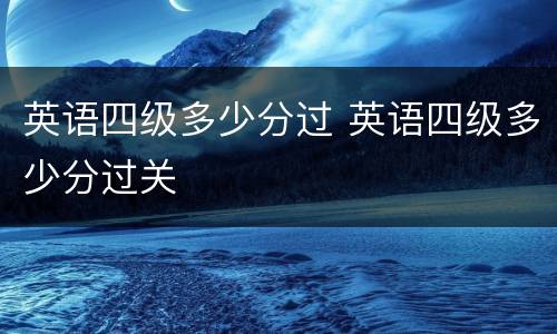 英语四级多少分过 英语四级多少分过关