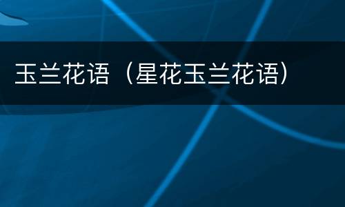 玉兰花语（星花玉兰花语）