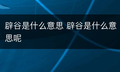 辟谷是什么意思 辟谷是什么意思呢