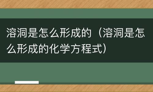 溶洞是怎么形成的（溶洞是怎么形成的化学方程式）