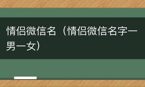 情侣微信名（情侣微信名字一男一女）