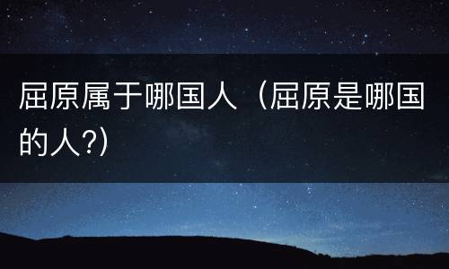 屈原属于哪国人（屈原是哪国的人?）