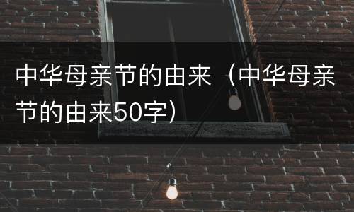 中华母亲节的由来（中华母亲节的由来50字）