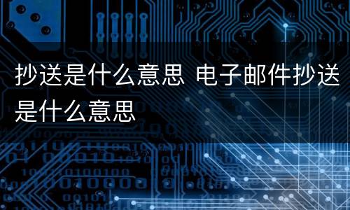 抄送是什么意思 电子邮件抄送是什么意思