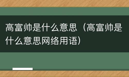 高富帅是什么意思（高富帅是什么意思网络用语）