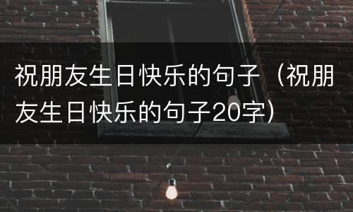 祝朋友生日快乐的句子（祝朋友生日快乐的句子20字）