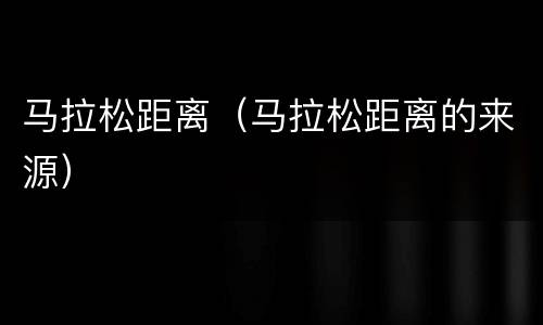 马拉松距离（马拉松距离的来源）