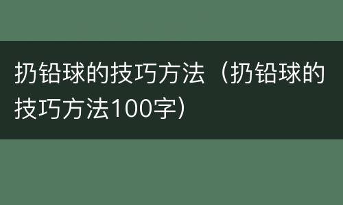 扔铅球的技巧方法（扔铅球的技巧方法100字）