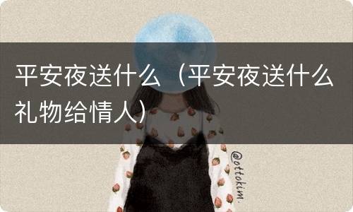 平安夜送什么（平安夜送什么礼物给情人）
