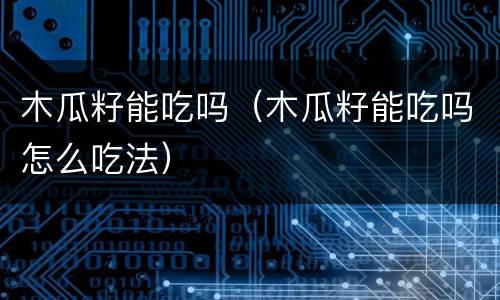 木瓜籽能吃吗（木瓜籽能吃吗怎么吃法）