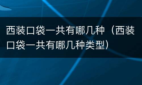 西装口袋一共有哪几种（西装口袋一共有哪几种类型）