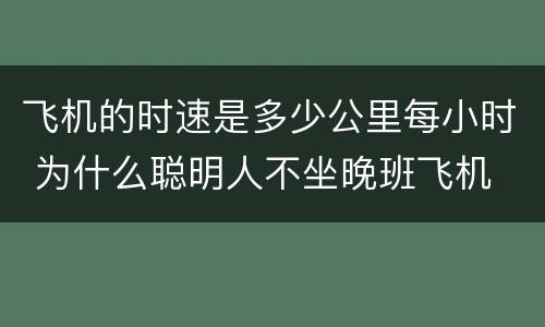 飞机的时速是多少公里每小时 为什么聪明人不坐晚班飞机