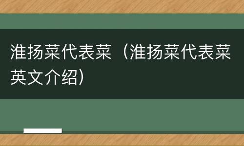 淮扬菜代表菜（淮扬菜代表菜英文介绍）