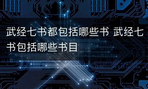 武经七书都包括哪些书 武经七书包括哪些书目
