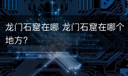 龙门石窟在哪 龙门石窟在哪个地方?