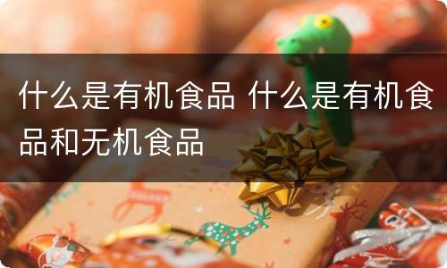 什么是有机食品 什么是有机食品和无机食品