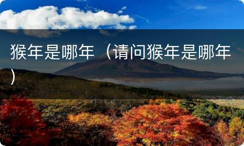 猴年是哪年（请问猴年是哪年）
