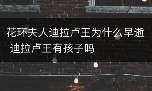 花环夫人迪拉卢王为什么早逝 迪拉卢王有孩子吗