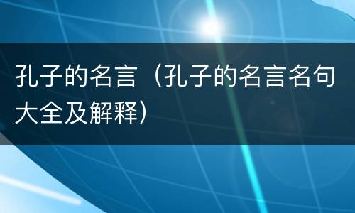 孔子的名言（孔子的名言名句大全及解释）