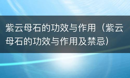 紫云母石的功效与作用（紫云母石的功效与作用及禁忌）