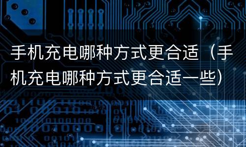 手机充电哪种方式更合适（手机充电哪种方式更合适一些）