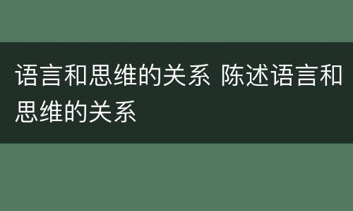 语言和思维的关系 陈述语言和思维的关系