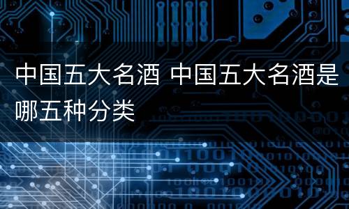 中国五大名酒 中国五大名酒是哪五种分类