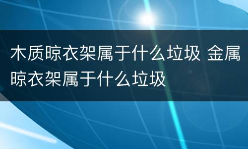 木质晾衣架属于什么垃圾 金属晾衣架属于什么垃圾