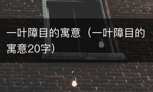 一叶障目的寓意（一叶障目的寓意20字）