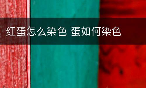 红蛋怎么染色 蛋如何染色