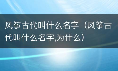风筝古代叫什么名字（风筝古代叫什么名字,为什么）