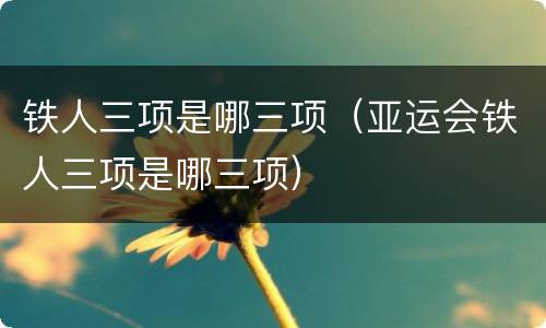 铁人三项是哪三项（亚运会铁人三项是哪三项）
