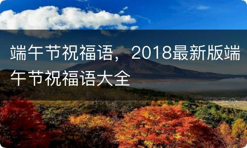 端午节祝福语，2018最新版端午节祝福语大全