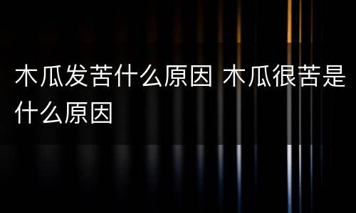 木瓜发苦什么原因 木瓜很苦是什么原因
