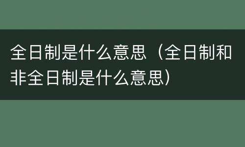 全日制是什么意思（全日制和非全日制是什么意思）