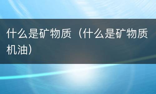 什么是矿物质（什么是矿物质机油）