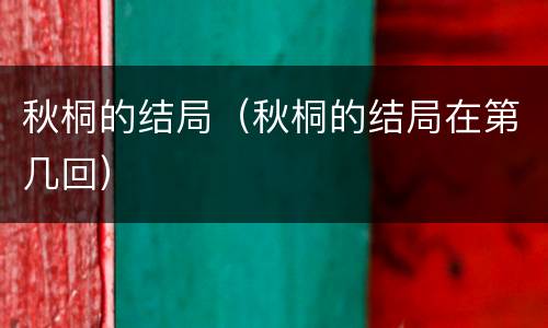 秋桐的结局（秋桐的结局在第几回）