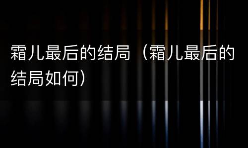 霜儿最后的结局（霜儿最后的结局如何）
