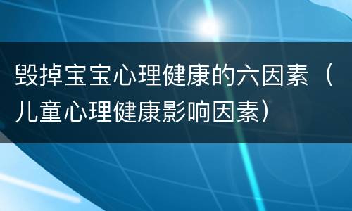 毁掉宝宝心理健康的六因素（儿童心理健康影响因素）