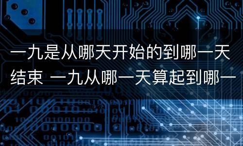 一九是从哪天开始的到哪一天结束 一九从哪一天算起到哪一天结束