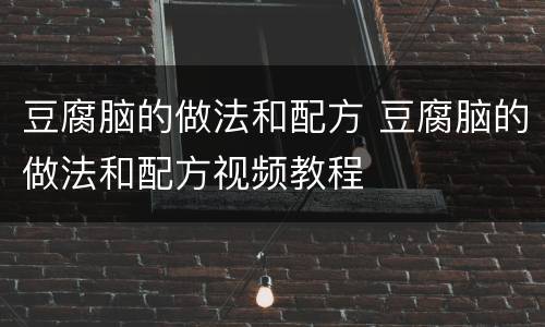 豆腐脑的做法和配方 豆腐脑的做法和配方视频教程