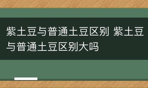 紫土豆与普通土豆区别 紫土豆与普通土豆区别大吗