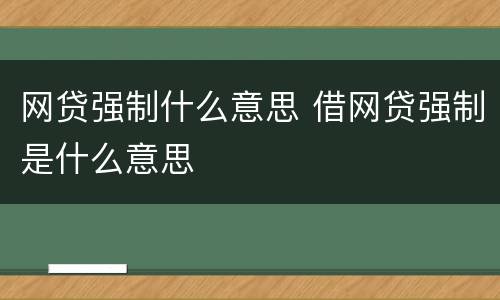 网贷强制什么意思 借网贷强制是什么意思