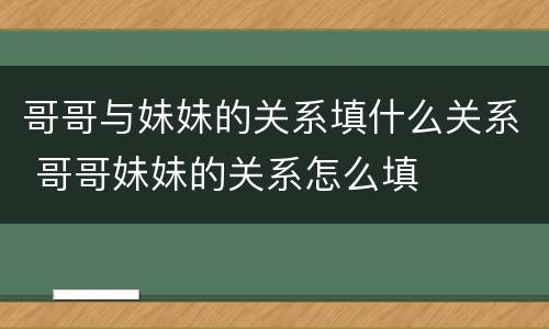 哥哥与妹妹的关系填什么关系 哥哥妹妹的关系怎么填