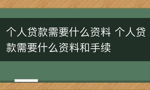 个人贷款需要什么资料 个人贷款需要什么资料和手续